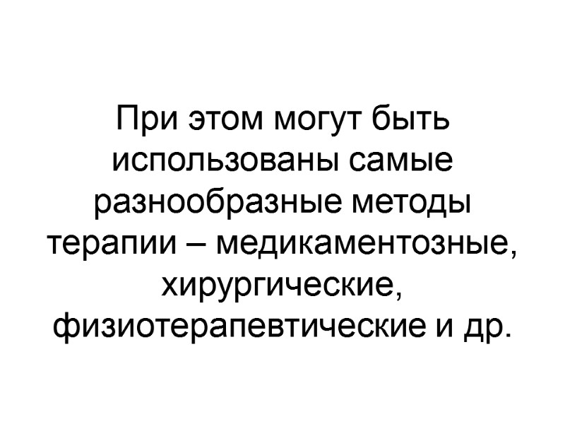 При этом могут быть использованы самые разнообразные методы терапии – медикаментозные, хирургические, физиотерапевтические и